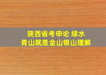 陕西省考申论 绿水青山就是金山银山理解